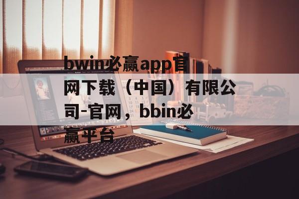 bwin必赢app官网下载（中国）有限公司-官网，bbin必赢平台