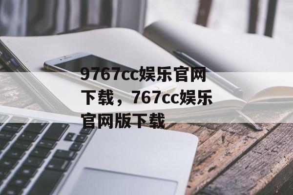 9767cc娱乐官网下载，767cc娱乐官网版下载