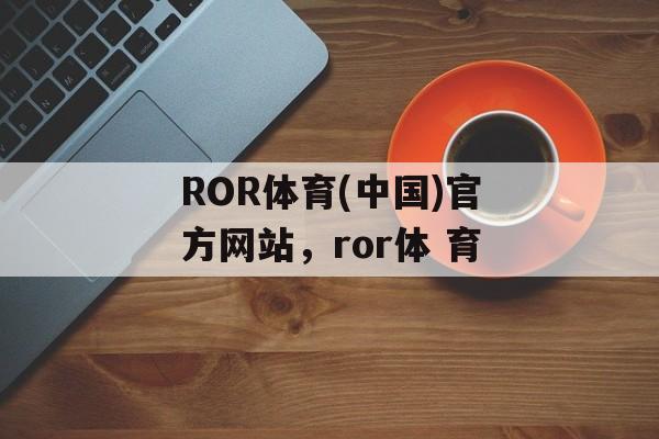 ROR体育(中国)官方网站，ror体 育