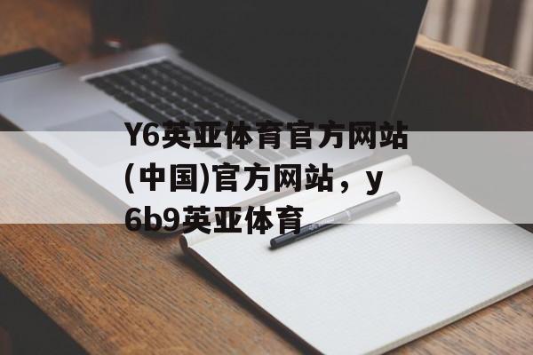 Y6英亚体育官方网站(中国)官方网站，y6b9英亚体育