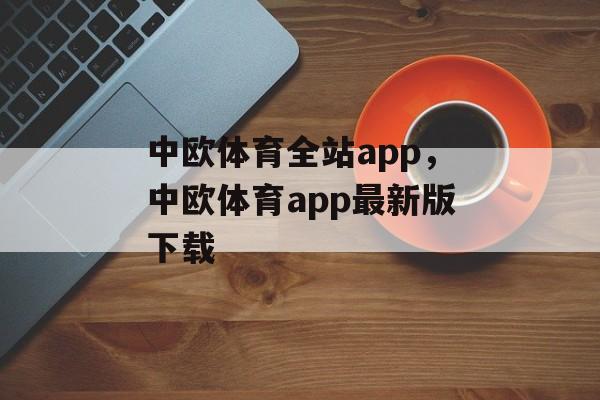 中欧体育全站app，中欧体育app最新版下载