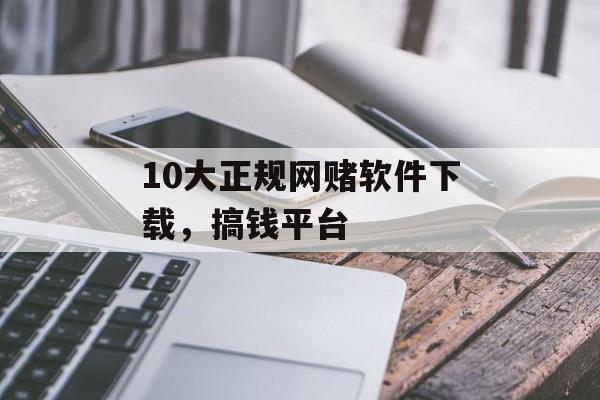 10大正规网赌软件下载，搞钱平台