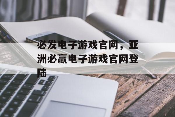 必发电子游戏官网，亚洲必赢电子游戏官网登陆