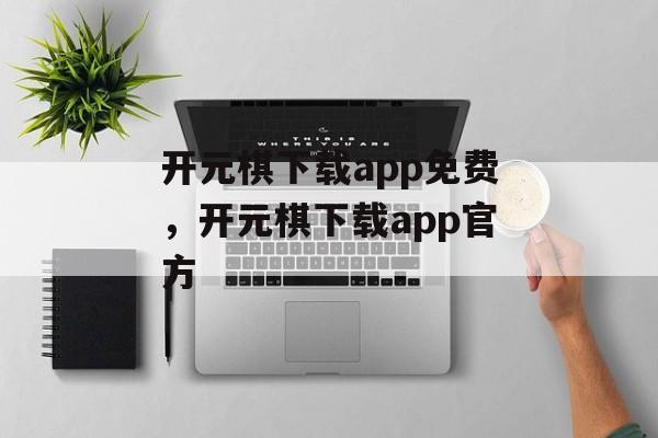 开元棋下载app免费，开元棋下载app官方