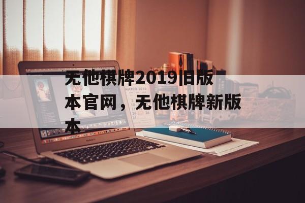 无他棋牌2019旧版本官网，无他棋牌新版本