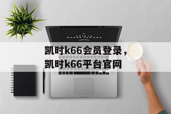 凯时k66会员登录，凯时k66平台官网