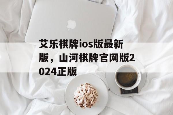 艾乐棋牌ios版最新版，山河棋牌官网版2024正版