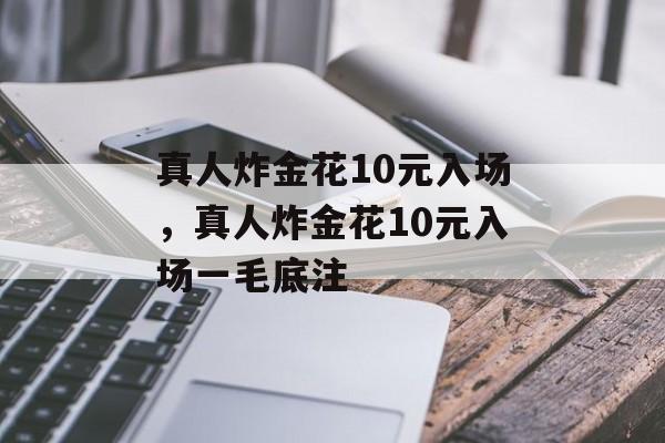 真人炸金花10元入场，真人炸金花10元入场一毛底注