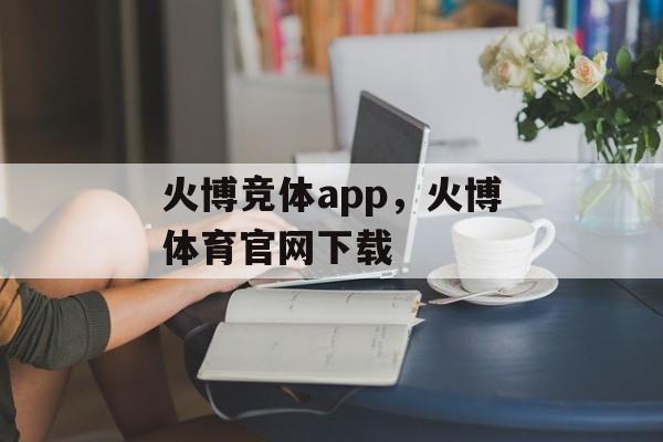 火博竞体app，火博体育官网下载