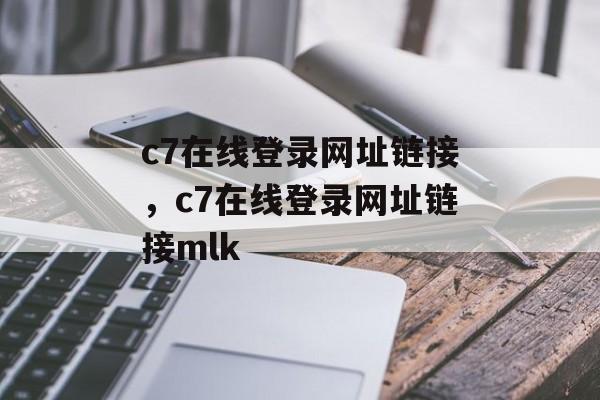 c7在线登录网址链接，c7在线登录网址链接mlk