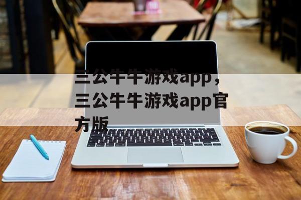 三公牛牛游戏app，三公牛牛游戏app官方版