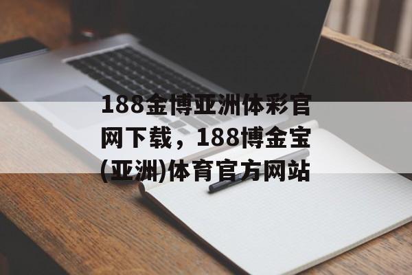 188金博亚洲体彩官网下载，188博金宝(亚洲)体育官方网站