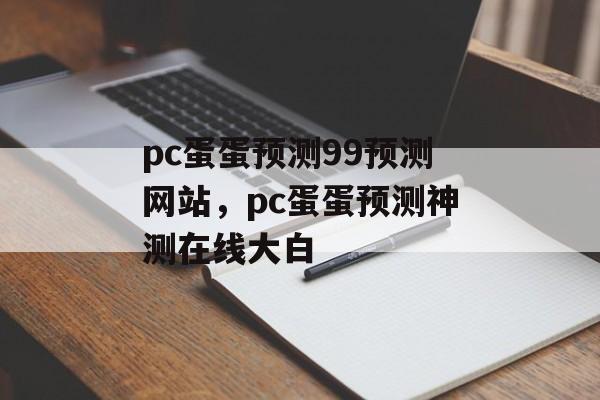 pc蛋蛋预测99预测网站，pc蛋蛋预测神测在线大白