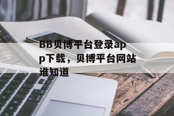 BB贝博平台登录app下载，贝博平台网站谁知道