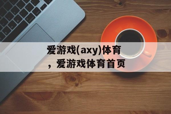 爱游戏(axy)体育，爱游戏体育首页