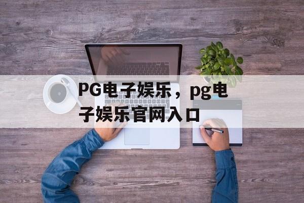 PG电子娱乐，pg电子娱乐官网入口