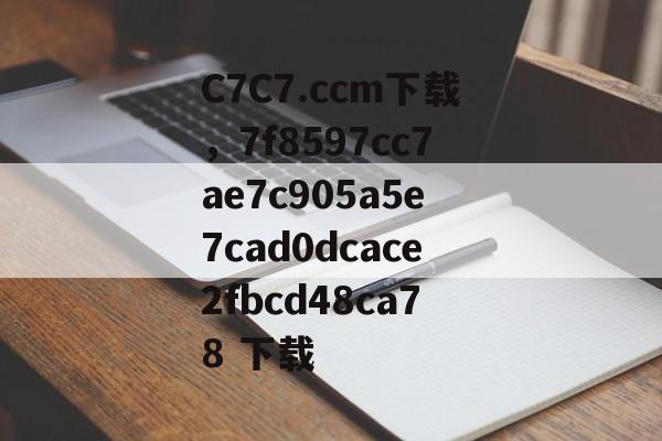 C7C7.ccm下载，7f8597cc7ae7c905a5e7cad0dcace2fbcd48ca78 下载