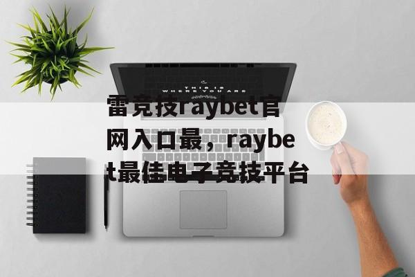 雷竞技raybet官网入口最，raybet最佳电子竞技平台