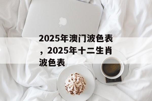 2025年澳门波色表，2025年十二生肖波色表