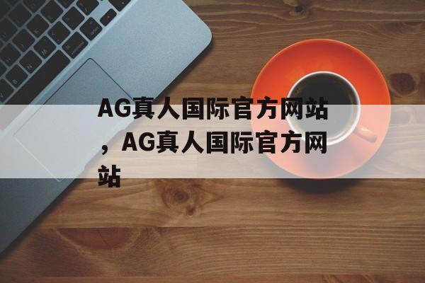 AG真人国际官方网站，AG真人国际官方网站