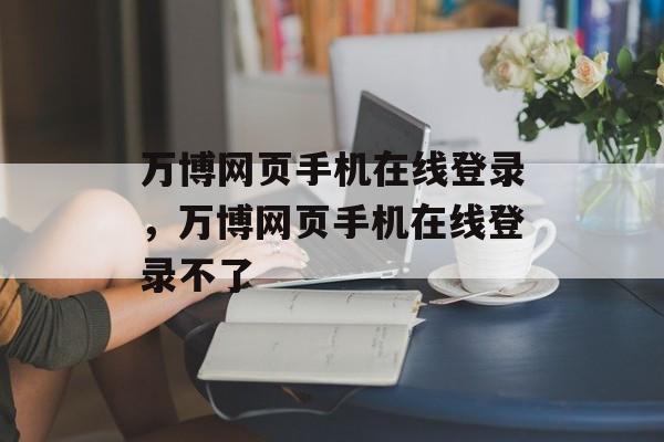 万博网页手机在线登录，万博网页手机在线登录不了