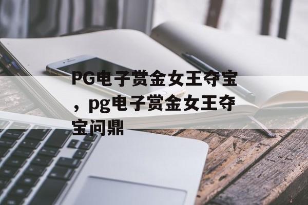 PG电子赏金女王夺宝，pg电子赏金女王夺宝问鼎